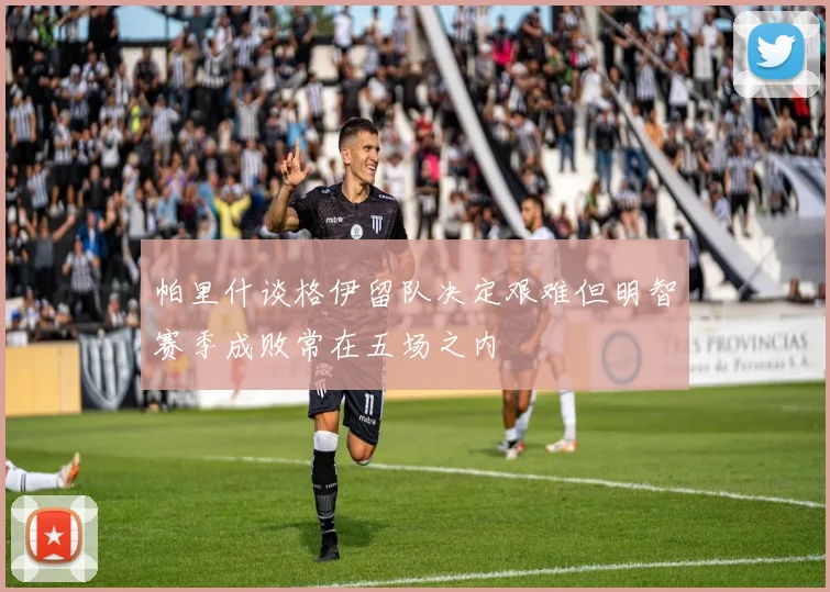 帕里什谈格伊留队决定艰难但明智赛季成败常在五场之内