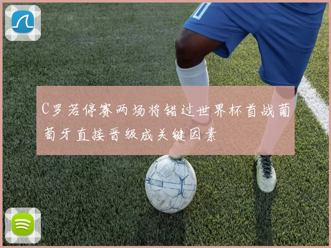 C罗若停赛两场将错过世界杯首战葡萄牙直接晋级成关键因素
