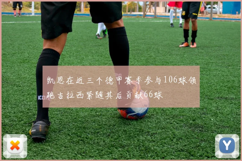 凯恩在近三个德甲赛季参与106球领跑吉拉西紧随其后贡献66球