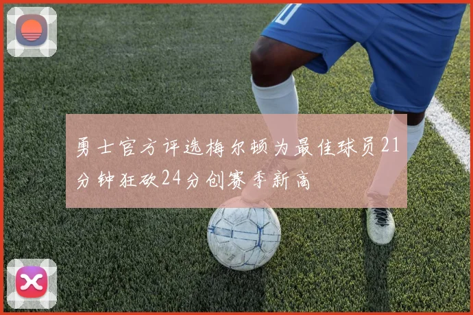 勇士官方评选梅尔顿为最佳球员21分钟狂砍24分创赛季新高