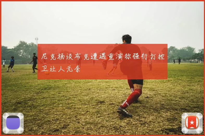 尼克杨谈布克遭遇重演称强行打控卫让人无奈