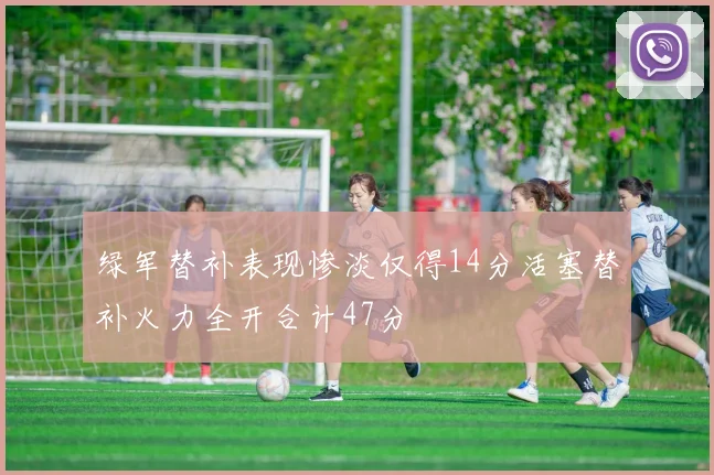 绿军替补表现惨淡仅得14分活塞替补火力全开合计47分