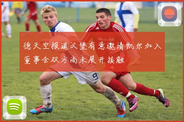 德天空报道汉堡有意邀请凯尔加入董事会双方尚未展开接触