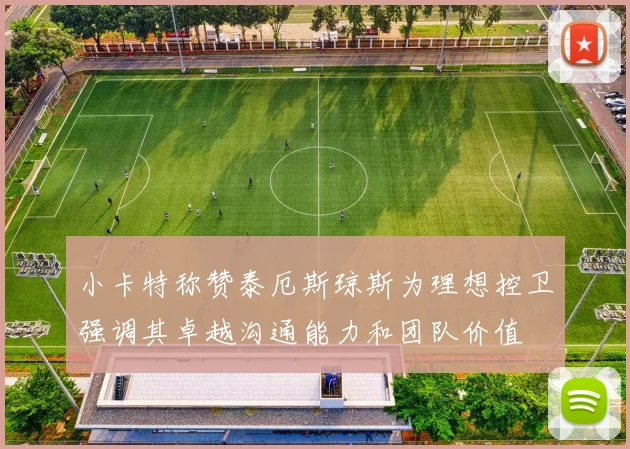 小卡特称赞泰厄斯琼斯为理想控卫强调其卓越沟通能力和团队价值