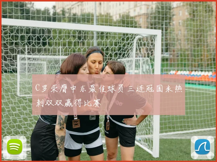 C罗荣膺中东最佳球员三连冠国米热刺双双赢得比赛