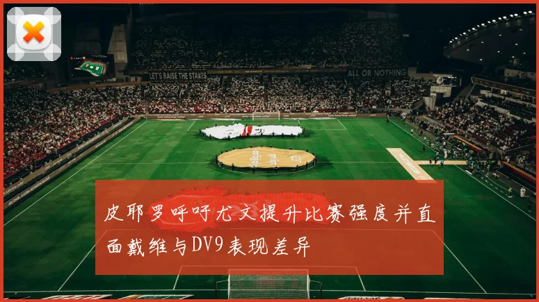 皮耶罗呼吁尤文提升比赛强度并直面戴维与DV9表现差异