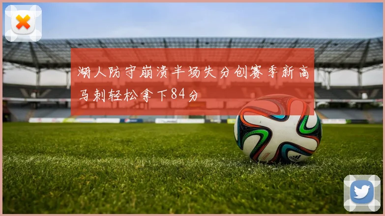 湖人防守崩溃半场失分创赛季新高马刺轻松拿下84分