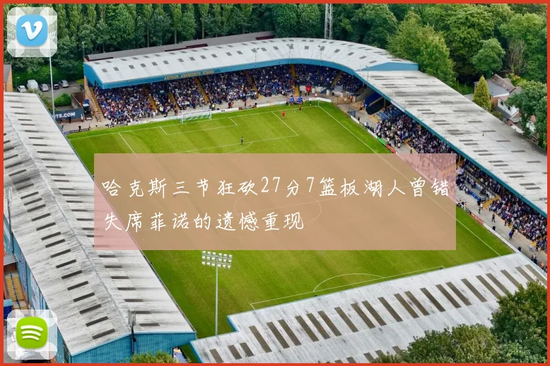哈克斯三节狂砍27分7篮板湖人曾错失席菲诺的遗憾重现