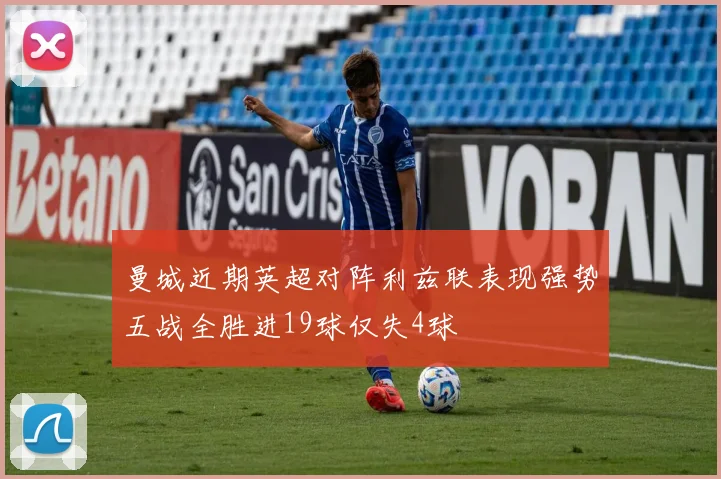 曼城近期英超对阵利兹联表现强势五战全胜进19球仅失4球