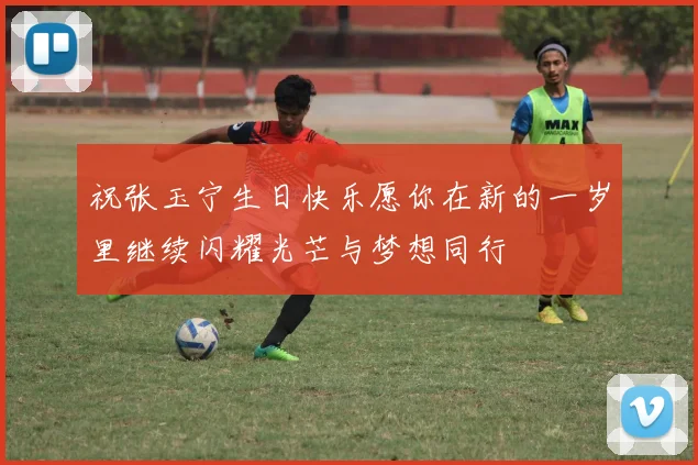 祝张玉宁生日快乐愿你在新的一岁里继续闪耀光芒与梦想同行