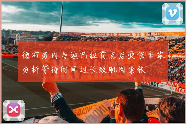 德布劳内与迪巴拉罚点后受伤专家分析等待时间过长致肌肉紧张