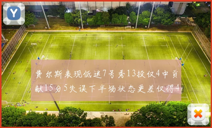 费尔斯表现低迷7号秀13投仅4中贡献15分5失误下半场状态更差仅得4分