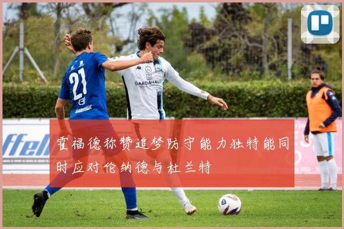 霍福德称赞追梦防守能力独特能同时应对伦纳德与杜兰特