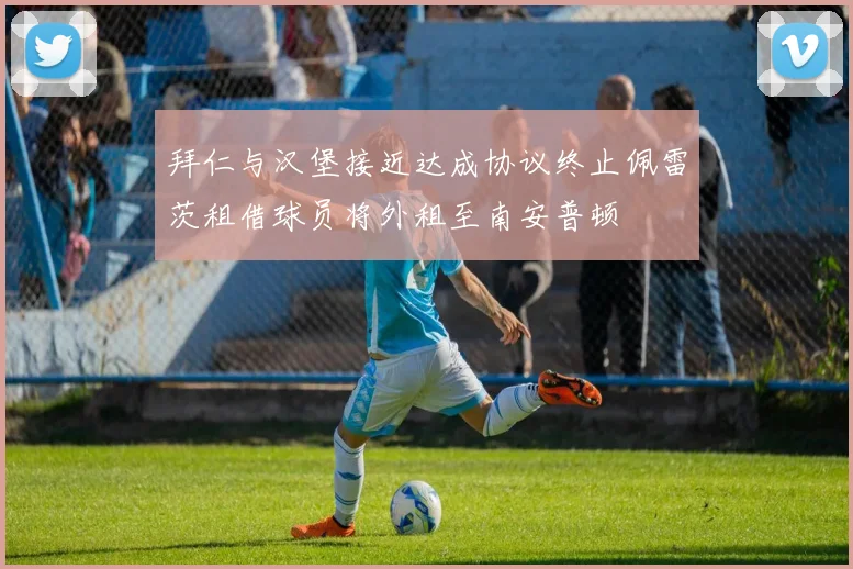 拜仁与汉堡接近达成协议终止佩雷茨租借球员将外租至南安普顿