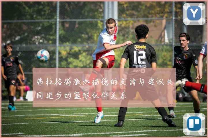弗拉格感激加福德的支持与建议共同进步的篮球伙伴关系
