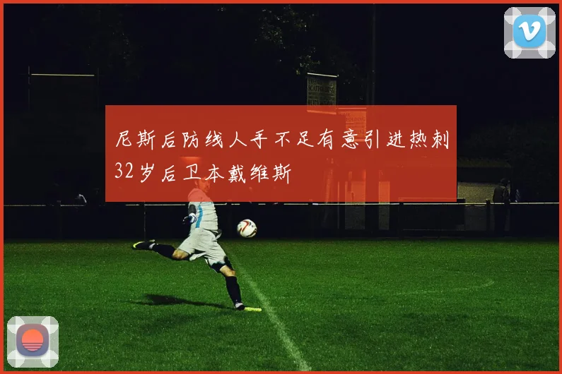 尼斯后防线人手不足有意引进热刺32岁后卫本戴维斯