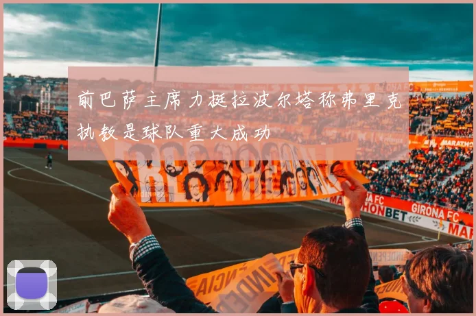 前巴萨主席力挺拉波尔塔称弗里克执教是球队重大成功