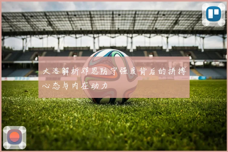 大洛解析邓恩防守强度背后的拼搏心态与内在动力