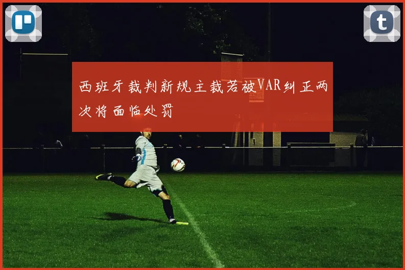 西班牙裁判新规主裁若被VAR纠正两次将面临处罚