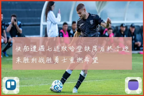 快船遭遇七连败哈登缺席后终于迎来胜利战胜勇士重燃希望